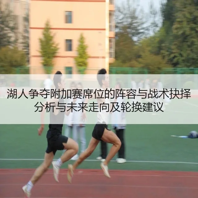 湖人争夺附加赛席位的阵容与战术抉择分析与未来走向及轮换建议